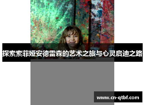 探索索菲娅安德雷森的艺术之旅与心灵启迪之路