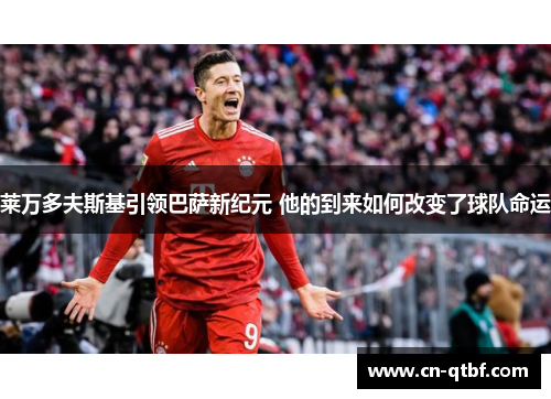 莱万多夫斯基引领巴萨新纪元 他的到来如何改变了球队命运