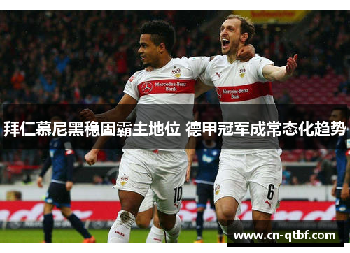 拜仁慕尼黑稳固霸主地位 德甲冠军成常态化趋势