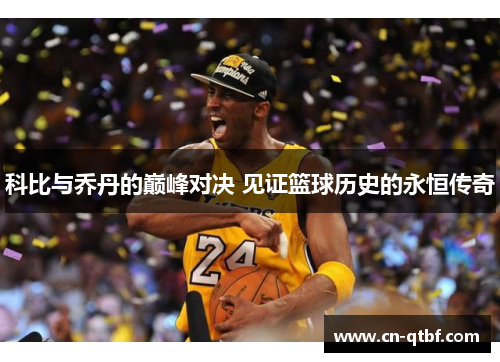 科比与乔丹的巅峰对决 见证篮球历史的永恒传奇