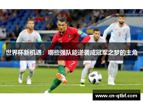 世界杯新机遇：哪些强队能逆袭成冠军之梦的主角