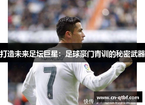 打造未来足坛巨星：足球豪门青训的秘密武器