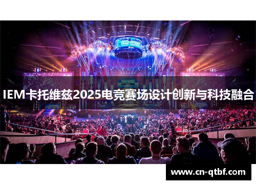 IEM卡托维兹2025电竞赛场设计创新与科技融合