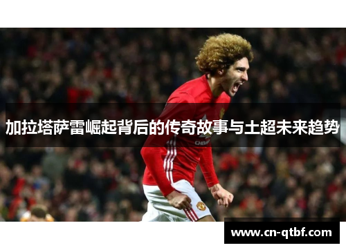 加拉塔萨雷崛起背后的传奇故事与土超未来趋势