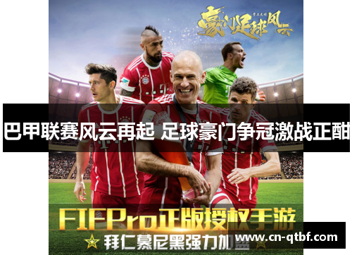 巴甲联赛风云再起 足球豪门争冠激战正酣