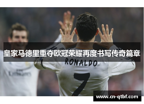 皇家马德里重夺欧冠荣耀再度书写传奇篇章