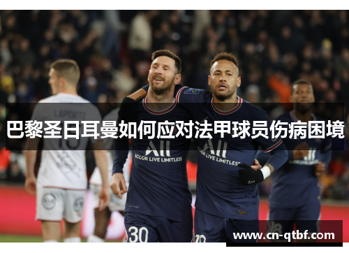 巴黎圣日耳曼如何应对法甲球员伤病困境 巴黎圣日耳曼如何应对法甲球员伤病困境