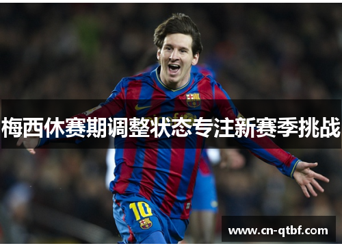 梅西休赛期调整状态专注新赛季挑战