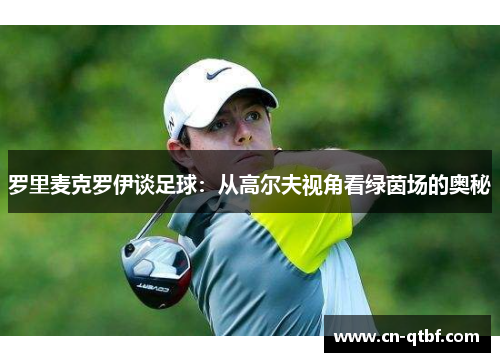罗里麦克罗伊谈足球：从高尔夫视角看绿茵场的奥秘