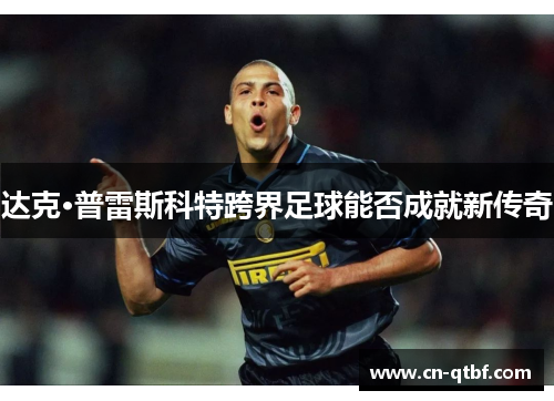 达克·普雷斯科特跨界足球能否成就新传奇 达克·普雷斯科特跨界足球能否成就新传奇