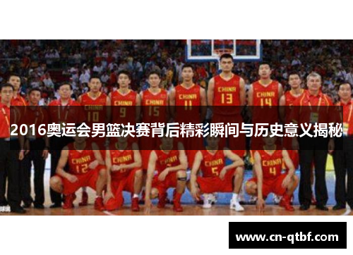 2016奥运会男篮决赛背后精彩瞬间与历史意义揭秘 2016奥运会男篮决赛背后精彩瞬间与历史意义揭秘