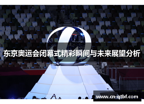 东京奥运会闭幕式精彩瞬间与未来展望分析
