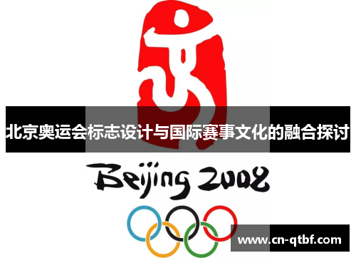 北京奥运会标志设计与国际赛事文化的融合探讨 北京奥运会标志设计与国际赛事文化的融合探讨