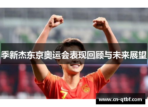 季新杰东京奥运会表现回顾与未来展望 季新杰东京奥运会表现回顾与未来展望